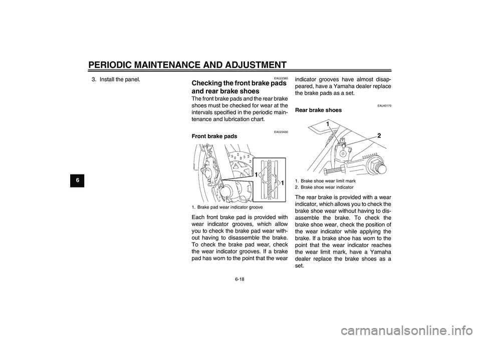 YAMAHA YBR125 2010 Service Manual PERIODIC MAINTENANCE AND ADJUSTMENT
6-18
63. Install the panel.
EAU22380
Checking the front brake pads 
and rear brake shoes The front brake pads and the rear brake
shoes must be checked for wear at t