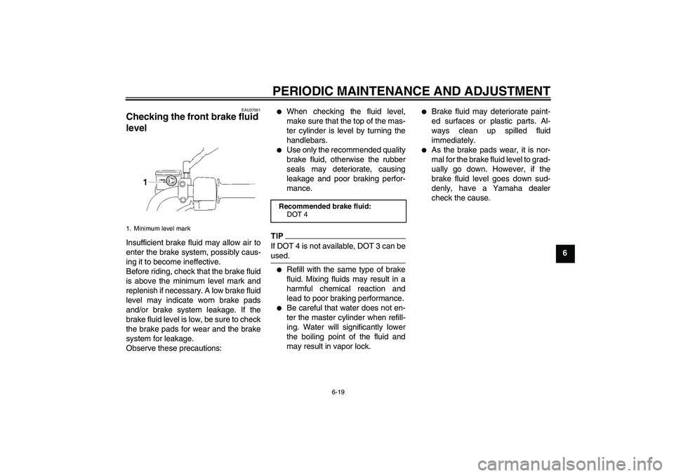 YAMAHA YBR125 2010  Owners Manual PERIODIC MAINTENANCE AND ADJUSTMENT
6-19
6
EAU37001
Checking the front brake fluid 
level Insufficient brake fluid may allow air to
enter the brake system, possibly caus-
ing it to become ineffective.
