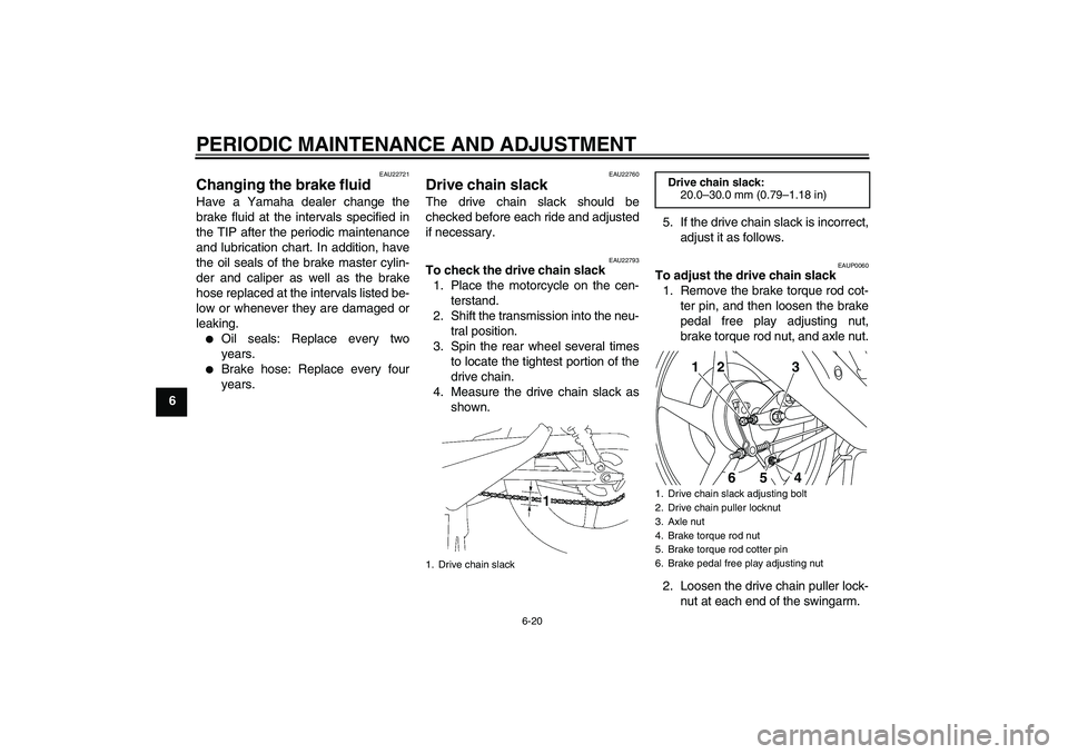YAMAHA YBR125 2010 Owners Manual PERIODIC MAINTENANCE AND ADJUSTMENT
6-20
6
EAU22721
Changing the brake fluid Have a Yamaha dealer change the
brake fluid at the intervals specified in
the TIP after the periodic maintenance
and lubric YAMAHA YBR125 2010 Owners Manual PERIODIC MAINTENANCE AND ADJUSTMENT
6-20
6
EAU22721
Changing the brake fluid Have a Yamaha dealer change the
brake fluid at the intervals specified in
the TIP after the periodic maintenance
and lubric