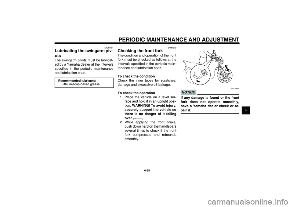 YAMAHA YBR125 2010 Workshop Manual PERIODIC MAINTENANCE AND ADJUSTMENT
6-25
6
EAUM1651
Lubricating the swingarm piv-
ots The swingarm pivots must be lubricat-
ed by a Yamaha dealer at the intervals
specified in the periodic maintenance