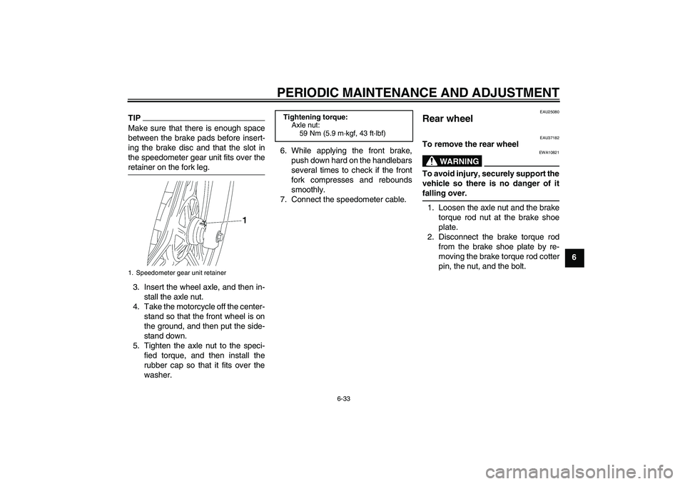 YAMAHA YBR125 2010 Repair Manual PERIODIC MAINTENANCE AND ADJUSTMENT
6-33
6
TIPMake sure that there is enough space
between the brake pads before insert-
ing the brake disc and that the slot in
the speedometer gear unit fits over the