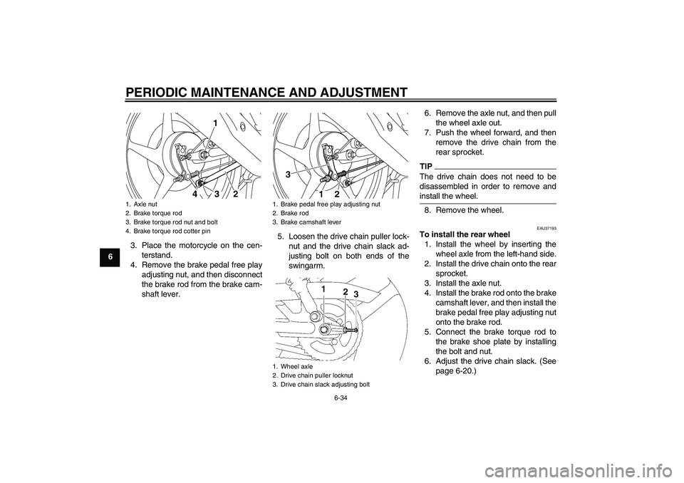 YAMAHA YBR125 2010  Owners Manual PERIODIC MAINTENANCE AND ADJUSTMENT
6-34
63. Place the motorcycle on the cen-
terstand.
4. Remove the brake pedal free play
adjusting nut, and then disconnect
the brake rod from the brake cam-
shaft l