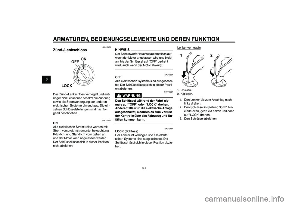 YAMAHA YBR125 2010  Betriebsanleitungen (in German) ARMATUREN, BEDIENUNGSELEMENTE UND DEREN FUNKTION
3-1
3
GAU10460
Zünd-/Lenkschloss Das Zünd-/Lenkschloss verriegelt und ent-
riegelt den Lenker und schaltet die Zündung 
sowie die Stromversorgung de