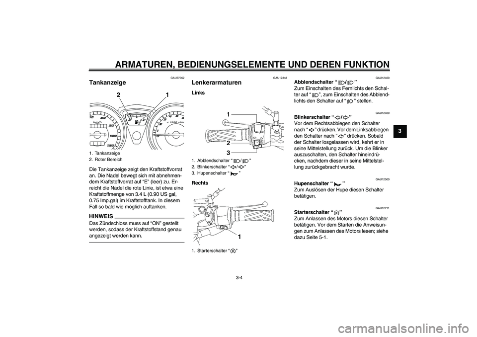 YAMAHA YBR125 2010 Betriebsanleitungen (in German) ARMATUREN, BEDIENUNGSELEMENTE UND DEREN FUNKTION
3-4
3
GAU37052
Tankanzeige Die Tankanzeige zeigt den Kraftstoffvorrat
an. Die Nadel bewegt sich mit abnehmen-
dem Kraftstoffvorrat auf “E” (leer) YAMAHA YBR125 2010 Betriebsanleitungen (in German) ARMATUREN, BEDIENUNGSELEMENTE UND DEREN FUNKTION
3-4
3
GAU37052
Tankanzeige Die Tankanzeige zeigt den Kraftstoffvorrat
an. Die Nadel bewegt sich mit abnehmen-
dem Kraftstoffvorrat auf “E” (leer)