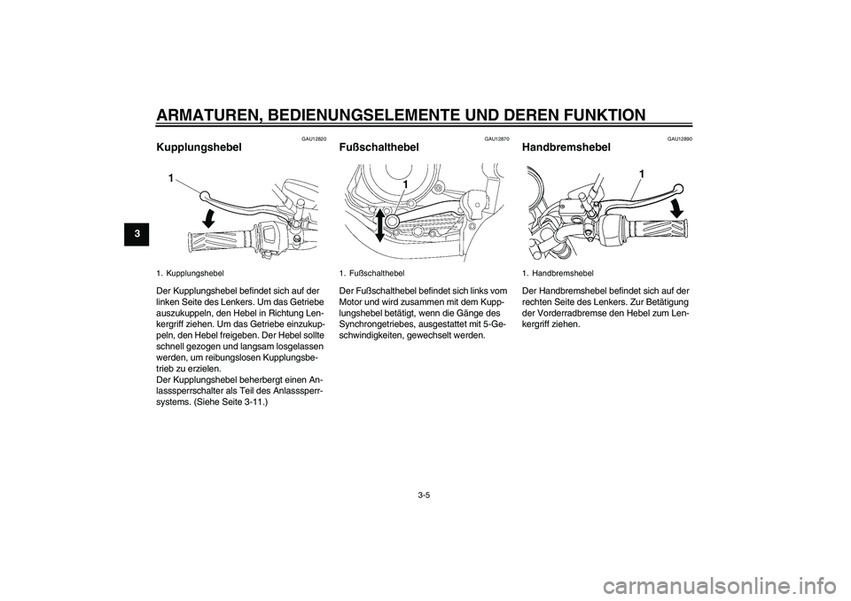 YAMAHA YBR125 2010 Betriebsanleitungen (in German) ARMATUREN, BEDIENUNGSELEMENTE UND DEREN FUNKTION
3-5
3
GAU12820
Kupplungshebel Der Kupplungshebel befindet sich auf der
linken Seite des Lenkers. Um das Getriebe
auszukuppeln, den Hebel in Richtung YAMAHA YBR125 2010 Betriebsanleitungen (in German) ARMATUREN, BEDIENUNGSELEMENTE UND DEREN FUNKTION
3-5
3
GAU12820
Kupplungshebel Der Kupplungshebel befindet sich auf der
linken Seite des Lenkers. Um das Getriebe
auszukuppeln, den Hebel in Richtung