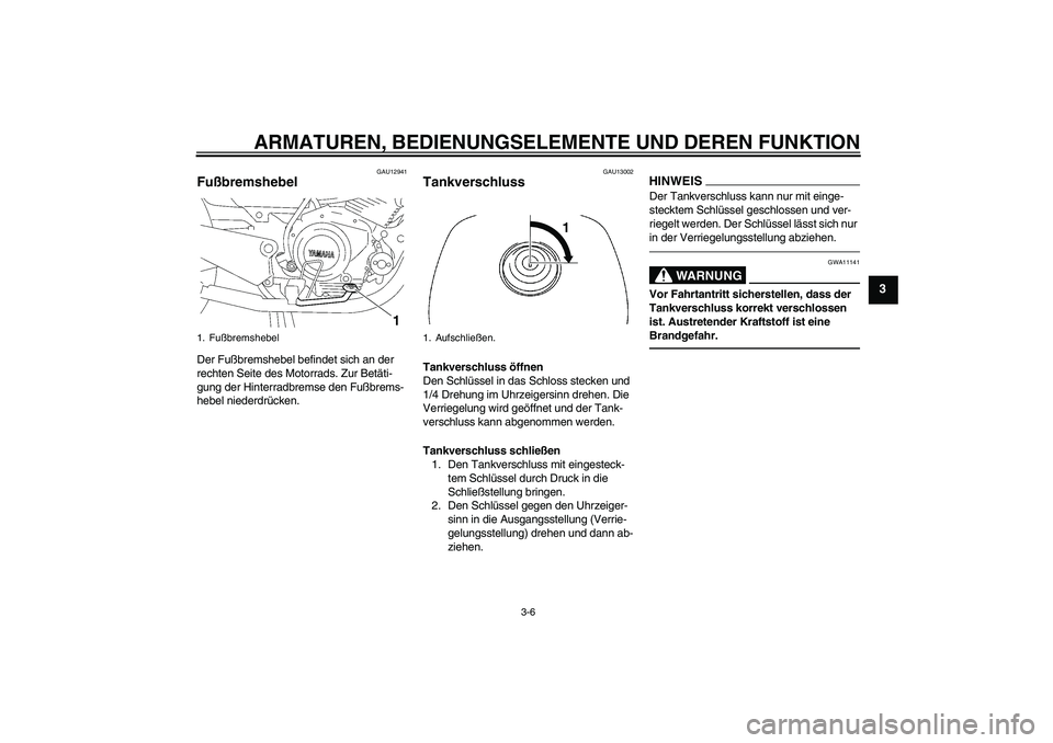 YAMAHA YBR125 2010  Betriebsanleitungen (in German) ARMATUREN, BEDIENUNGSELEMENTE UND DEREN FUNKTION
3-6
3
GAU12941
Fußbremshebel Der Fußbremshebel befindet sich an der 
rechten Seite des Motorrads. Zur Betäti-
gung der Hinterradbremse den Fußbrems