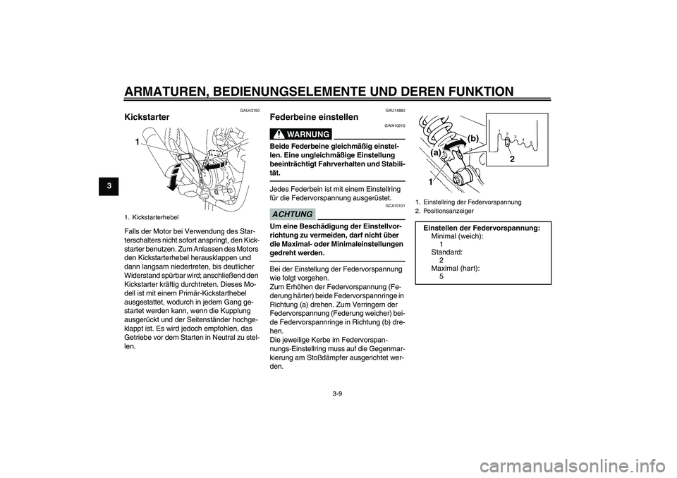 YAMAHA YBR125 2010  Betriebsanleitungen (in German) ARMATUREN, BEDIENUNGSELEMENTE UND DEREN FUNKTION
3-9
3
GAU43150
Kickstarter Falls der Motor bei Verwendung des Star-
terschalters nicht sofort anspringt, den Kick-
starter benutzen. Zum Anlassen des M