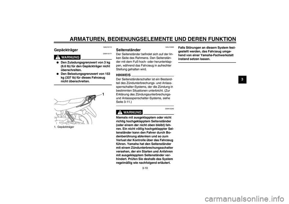 YAMAHA YBR125 2010  Betriebsanleitungen (in German) ARMATUREN, BEDIENUNGSELEMENTE UND DEREN FUNKTION
3-10
3
GAU15112
Gepäckträger 
WARNUNG
GWA10171

Den Zuladungsgrenzwert von 3 kg 
(6.6 lb) für den Gepäckträger nicht 
überschreiten.

Den Belas