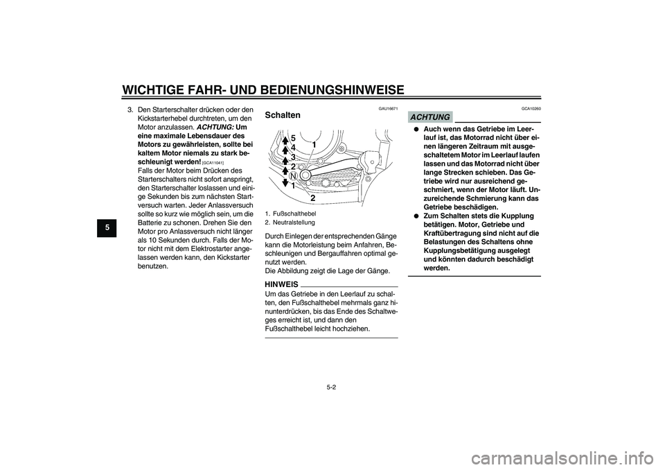 YAMAHA YBR125 2010  Betriebsanleitungen (in German) WICHTIGE FAHR- UND BEDIENUNGSHINWEISE
5-2
5
3. Den Starterschalter drücken oder den 
Kickstarterhebel durchtreten, um den 
Motor anzulassen. ACHTUNG: Um 
eine maximale Lebensdauer des 
Motors zu gew