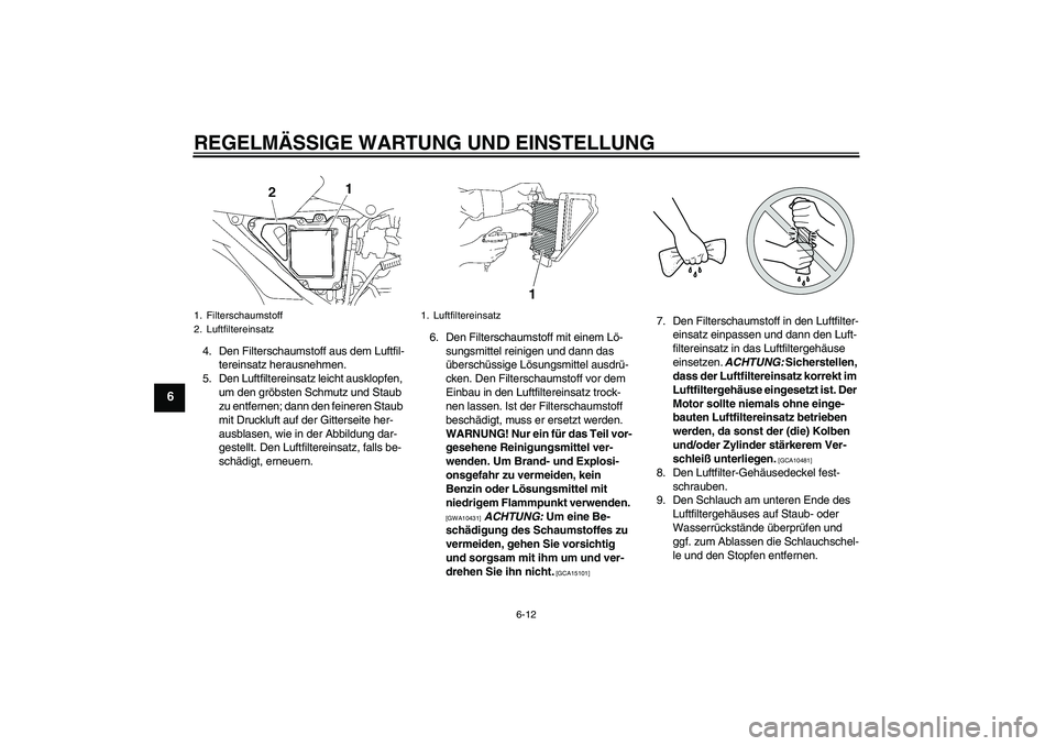 YAMAHA YBR125 2010 Betriebsanleitungen (in German) REGELMÄSSIGE WARTUNG UND EINSTELLUNG
6-12
6
4. Den Filterschaumstoff aus dem Luftfil-
tereinsatz herausnehmen.
5. Den Luftfiltereinsatz leicht ausklopfen,
um den gröbsten Schmutz und Staub
zu entf YAMAHA YBR125 2010 Betriebsanleitungen (in German) REGELMÄSSIGE WARTUNG UND EINSTELLUNG
6-12
6
4. Den Filterschaumstoff aus dem Luftfil-
tereinsatz herausnehmen.
5. Den Luftfiltereinsatz leicht ausklopfen,
um den gröbsten Schmutz und Staub
zu entf