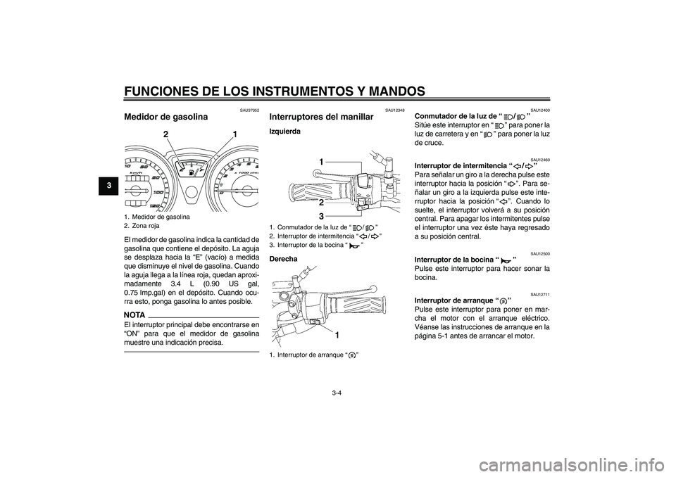 YAMAHA YBR125 2010  Manuale de Empleo (in Spanish) FUNCIONES DE LOS INSTRUMENTOS Y MANDOS
3-4
3
SAU37052
Medidor de gasolina El medidor de gasolina indica la cantidad de
gasolina que contiene el depósito. La aguja
se desplaza hacia la “E” (vacío