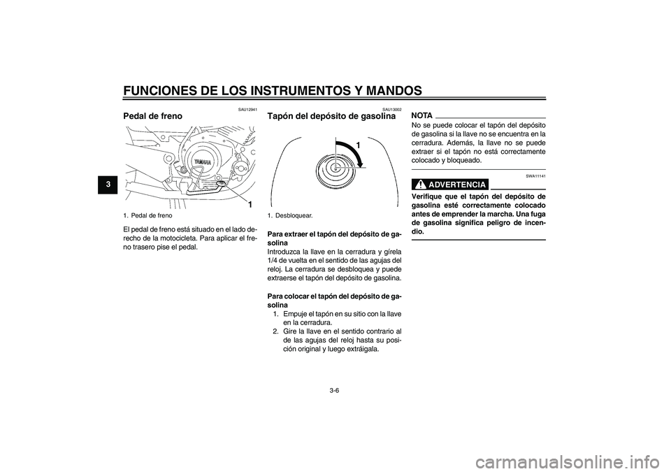 YAMAHA YBR125 2010  Manuale de Empleo (in Spanish) FUNCIONES DE LOS INSTRUMENTOS Y MANDOS
3-6
3
SAU12941
Pedal de freno El pedal de freno está situado en el lado de-
recho de la motocicleta. Para aplicar el fre-
no trasero pise el pedal.
SAU13002
Tap