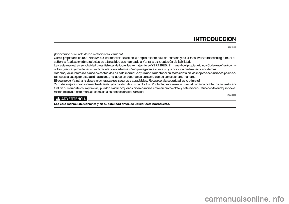 YAMAHA YBR125 2010  Manuale de Empleo (in Spanish) INTRODUCCIÓN
SAU10102
¡Bienvenido al mundo de las motocicletas Yamaha!
Como propietario de una YBR125ED, se beneficia usted de la amplia experiencia de Yamaha y de la más avanzada tecnología en el