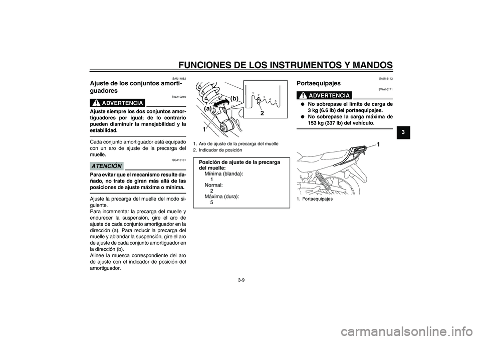 YAMAHA YBR125 2010  Manuale de Empleo (in Spanish) FUNCIONES DE LOS INSTRUMENTOS Y MANDOS
3-9
3
SAU14882
Ajuste de los conjuntos amorti-
guadores 
ADVERTENCIA
SWA10210
Ajuste siempre los dos conjuntos amor-
tiguadores por igual; de lo contrario
pueden