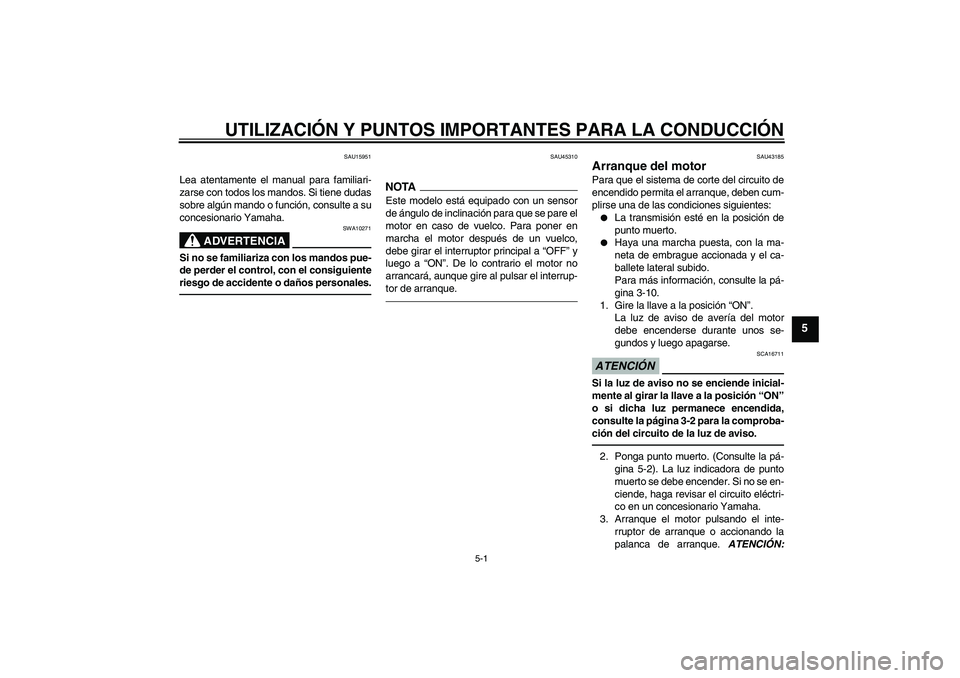 YAMAHA YBR125 2010  Manuale de Empleo (in Spanish) UTILIZACIÓN Y PUNTOS IMPORTANTES PARA LA CONDUCCIÓN
5-1
5
SAU15951
Lea atentamente el manual para familiari-
zarse con todos los mandos. Si tiene dudas
sobre algún mando o función, consulte a su
c