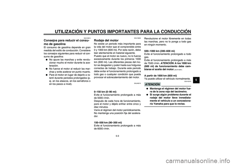 YAMAHA YBR125 2010  Manuale de Empleo (in Spanish) UTILIZACIÓN Y PUNTOS IMPORTANTES PARA LA CONDUCCIÓN
5-3
5
SAU16810
Consejos para reducir el consu-
mo de gasolina El consumo de gasolina depende en gran
medida del estilo de conducción. Considere
l