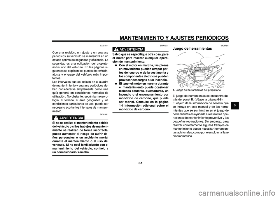 YAMAHA YBR125 2010  Manuale de Empleo (in Spanish) MANTENIMIENTO Y AJUSTES PERIÓDICOS
6-1
6
SAU17241
Con una revisión, un ajuste y un engrase
periódicos su vehículo se mantendrá en un
estado óptimo de seguridad y eficiencia. La
seguridad es una 