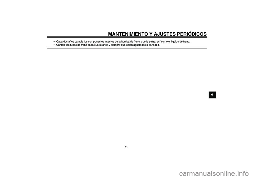 YAMAHA YBR125 2010  Manuale de Empleo (in Spanish) MANTENIMIENTO Y AJUSTES PERIÓDICOS
6-7
6
Cada dos años cambie los componentes internos de la bomba de freno y de la pinza, así como el líquido de freno.
Cambie los tubos de freno cada cuatro añ