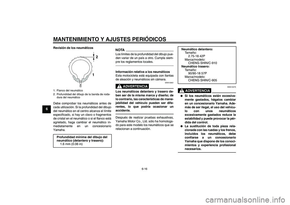 YAMAHA YBR125 2010  Manuale de Empleo (in Spanish) MANTENIMIENTO Y AJUSTES PERIÓDICOS
6-16
6
Revisión de los neumáticos
Debe comprobar los neumáticos antes de
cada utilización. Si la profundidad del dibujo
del neumático en el centro alcanza el l
