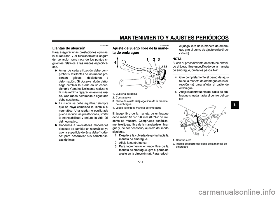 YAMAHA YBR125 2010  Manuale de Empleo (in Spanish) MANTENIMIENTO Y AJUSTES PERIÓDICOS
6-17
6
SAU21960
Llantas de aleación Para asegurar unas prestaciones óptimas,
la durabilidad y el funcionamiento seguro
del vehículo, tome nota de los puntos si-
