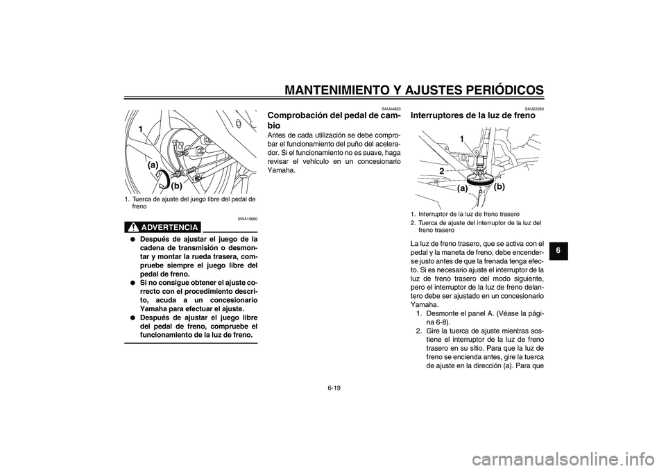 YAMAHA YBR125 2010  Manuale de Empleo (in Spanish) MANTENIMIENTO Y AJUSTES PERIÓDICOS
6-19
6
ADVERTENCIA
SWA10680

Después de ajustar el juego de la
cadena de transmisión o desmon-
tar y montar la rueda trasera, com-
pruebe siempre el juego libre 