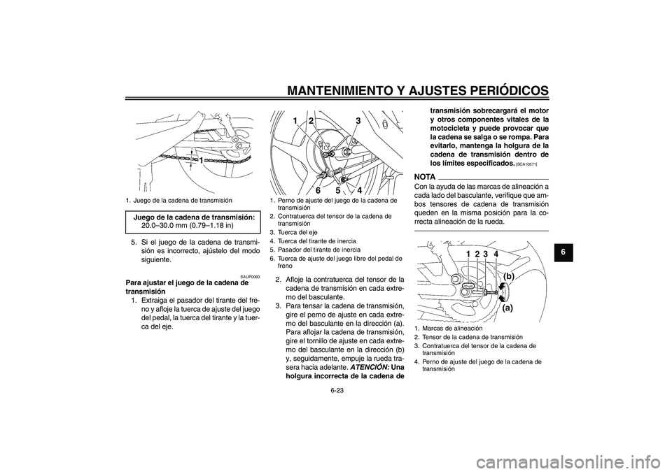 YAMAHA YBR125 2010  Manuale de Empleo (in Spanish) MANTENIMIENTO Y AJUSTES PERIÓDICOS
6-23
6
5. Si el juego de la cadena de transmi-
sión es incorrecto, ajústelo del modo
siguiente.
SAUP0060
Para ajustar el juego de la cadena de 
transmisión
1. Ex