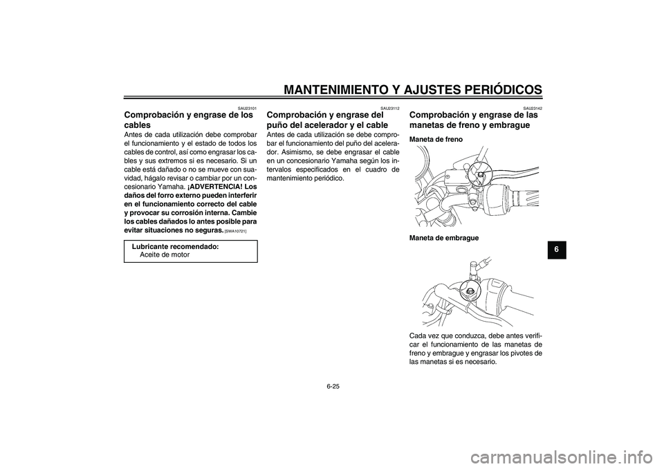 YAMAHA YBR125 2010  Manuale de Empleo (in Spanish) MANTENIMIENTO Y AJUSTES PERIÓDICOS
6-25
6
SAU23101
Comprobación y engrase de los 
cables Antes de cada utilización debe comprobar
el funcionamiento y el estado de todos los
cables de control, así 