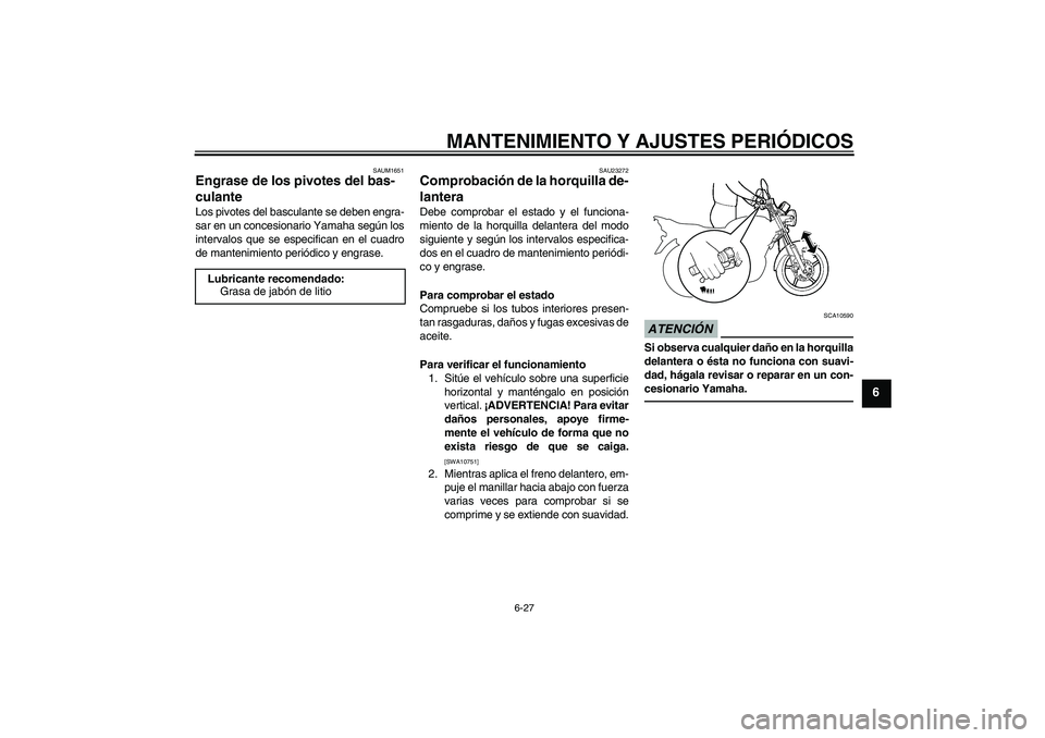 YAMAHA YBR125 2010  Manuale de Empleo (in Spanish) MANTENIMIENTO Y AJUSTES PERIÓDICOS
6-27
6
SAUM1651
Engrase de los pivotes del bas-
culante Los pivotes del basculante se deben engra-
sar en un concesionario Yamaha según los
intervalos que se espec