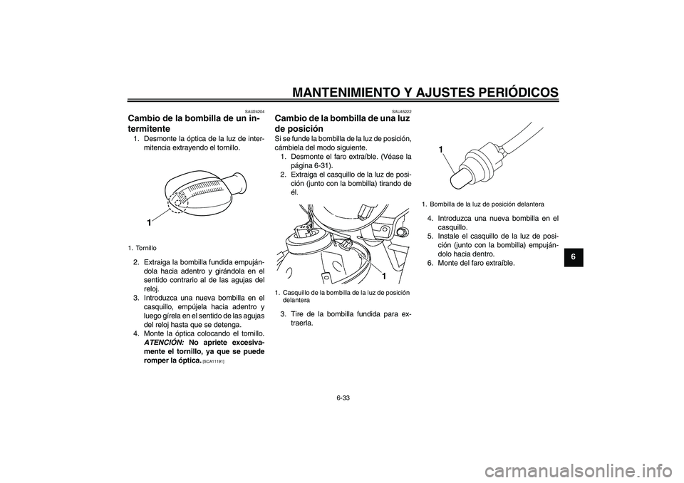 YAMAHA YBR125 2010  Manuale de Empleo (in Spanish) MANTENIMIENTO Y AJUSTES PERIÓDICOS
6-33
6
SAU24204
Cambio de la bombilla de un in-
termitente 1. Desmonte la óptica de la luz de inter-
mitencia extrayendo el tornillo.
2. Extraiga la bombilla fundi