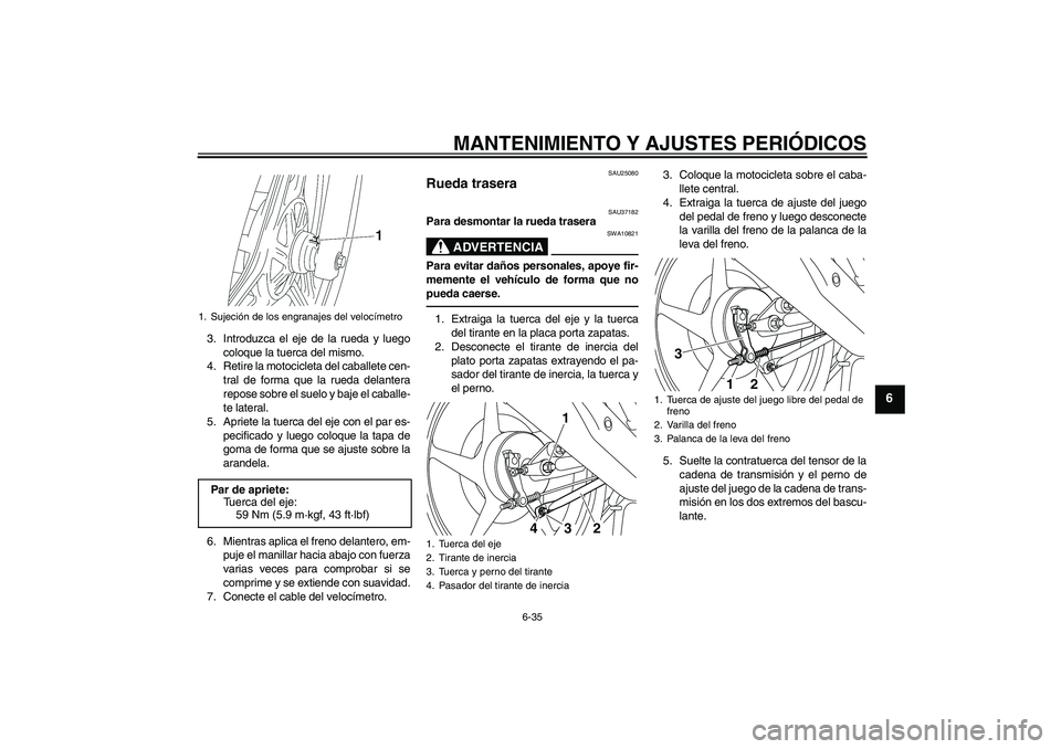 YAMAHA YBR125 2010  Manuale de Empleo (in Spanish) MANTENIMIENTO Y AJUSTES PERIÓDICOS
6-35
6
3. Introduzca el eje de la rueda y luego
coloque la tuerca del mismo.
4. Retire la motocicleta del caballete cen-
tral de forma que la rueda delantera
repose