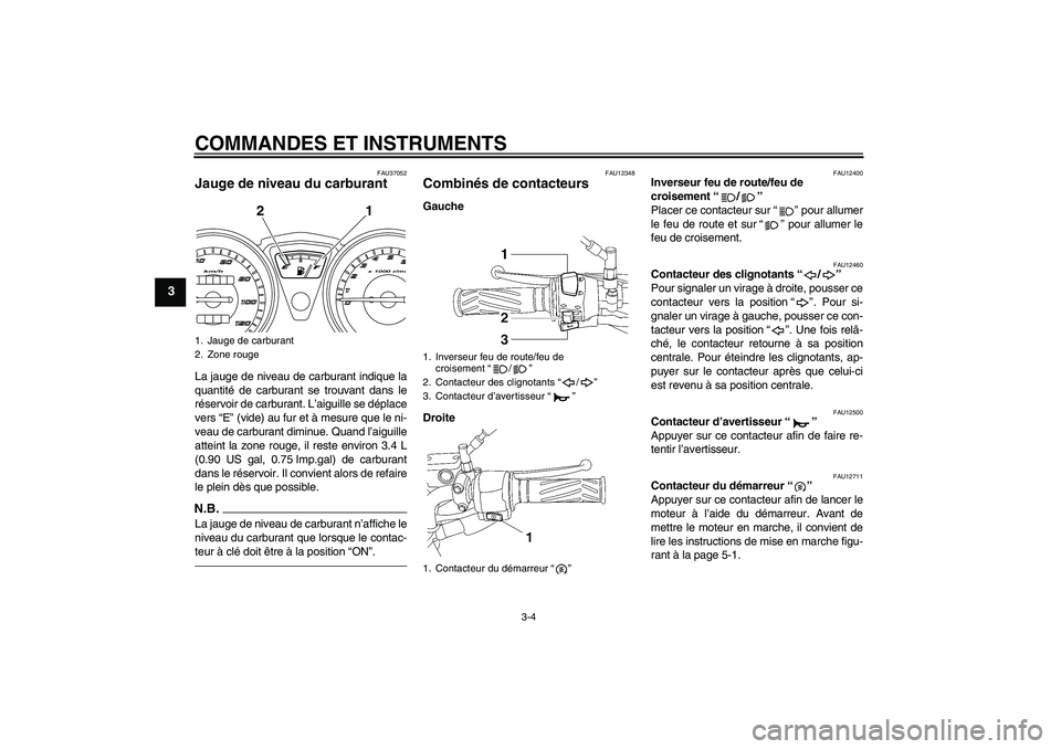 YAMAHA YBR125 2010  Notices Demploi (in French) COMMANDES ET INSTRUMENTS
3-4
3
FAU37052
Jauge de niveau du carburant La jauge de niveau de carburant indique la
quantité de carburant se trouvant dans le
réservoir de carburant. L’aiguille se dép YAMAHA YBR125 2010  Notices Demploi (in French) COMMANDES ET INSTRUMENTS
3-4
3
FAU37052
Jauge de niveau du carburant La jauge de niveau de carburant indique la
quantité de carburant se trouvant dans le
réservoir de carburant. L’aiguille se dép