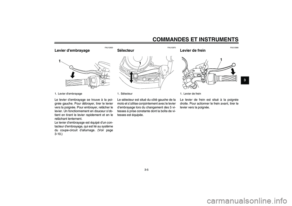 YAMAHA YBR125 2010  Notices Demploi (in French) COMMANDES ET INSTRUMENTS
3-5
3
FAU12820
Levier d’embrayage Le levier d’embrayage se trouve à la poi-
gnée gauche. Pour débrayer, tirer le levier
vers la poignée. Pour embrayer, relâcher le
le YAMAHA YBR125 2010  Notices Demploi (in French) COMMANDES ET INSTRUMENTS
3-5
3
FAU12820
Levier d’embrayage Le levier d’embrayage se trouve à la poi-
gnée gauche. Pour débrayer, tirer le levier
vers la poignée. Pour embrayer, relâcher le
le