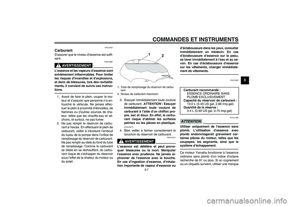 YAMAHA YBR125 2010  Notices Demploi (in French) COMMANDES ET INSTRUMENTS
3-7
3
FAU13221
Carburant S’assurer que le niveau d’essence est suffi-
sant.
AVERTISSEMENT
FWA10881
L’essence et les vapeurs d’essence sont
extrêmement inflammables. P