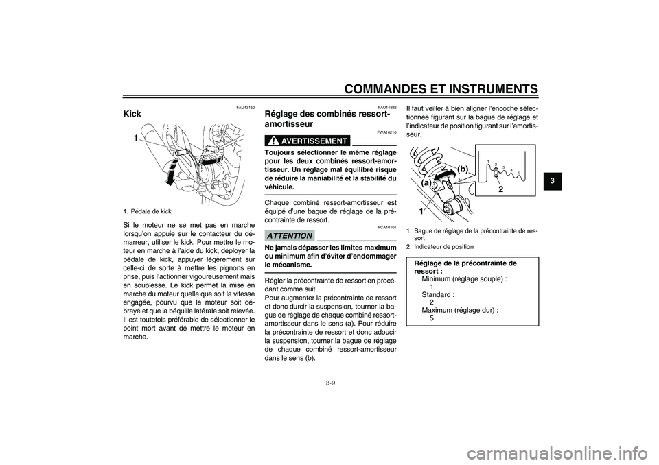 YAMAHA YBR125 2010  Notices Demploi (in French) COMMANDES ET INSTRUMENTS
3-9
3
FAU43150
Kick Si le moteur ne se met pas en marche
lorsqu’on appuie sur le contacteur du dé-
marreur, utiliser le kick. Pour mettre le mo-
teur en marche à l’aide 
