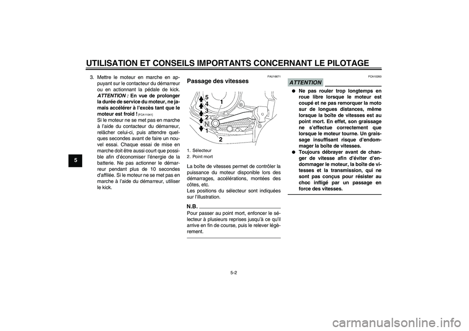 YAMAHA YBR125 2010  Notices Demploi (in French) UTILISATION ET CONSEILS IMPORTANTS CONCERNANT LE PILOTAGE
5-2
5
3. Mettre le moteur en marche en ap-
puyant sur le contacteur du démarreur
ou en actionnant la pédale de kick.
ATTENTION : En vue de p