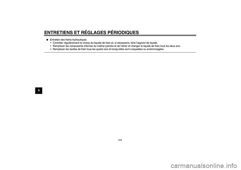 YAMAHA YBR125 2010  Notices Demploi (in French) ENTRETIENS ET RÉGLAGES PÉRIODIQUES
6-6
6

Entretien des freins hydrauliques
Contrôler régulièrement le niveau du liquide de frein et, si nécessaire, faire l’appoint de liquide.
Remplacer le