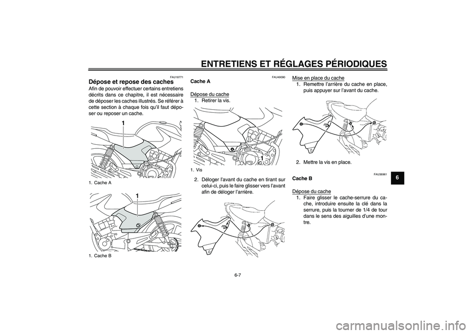 YAMAHA YBR125 2010  Notices Demploi (in French) ENTRETIENS ET RÉGLAGES PÉRIODIQUES
6-7
6
FAU18771
Dépose et repose des caches Afin de pouvoir effectuer certains entretiens
décrits dans ce chapitre, il est nécessaire
de déposer les caches illu
