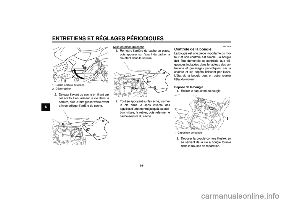 YAMAHA YBR125 2010  Notices Demploi (in French) ENTRETIENS ET RÉGLAGES PÉRIODIQUES
6-8
6
2. Déloger l’avant du cache en tirant sur
celui-ci tout en laissant la clé dans la
serrure, puis le faire glisser vers l’avant
afin de déloger l’arr