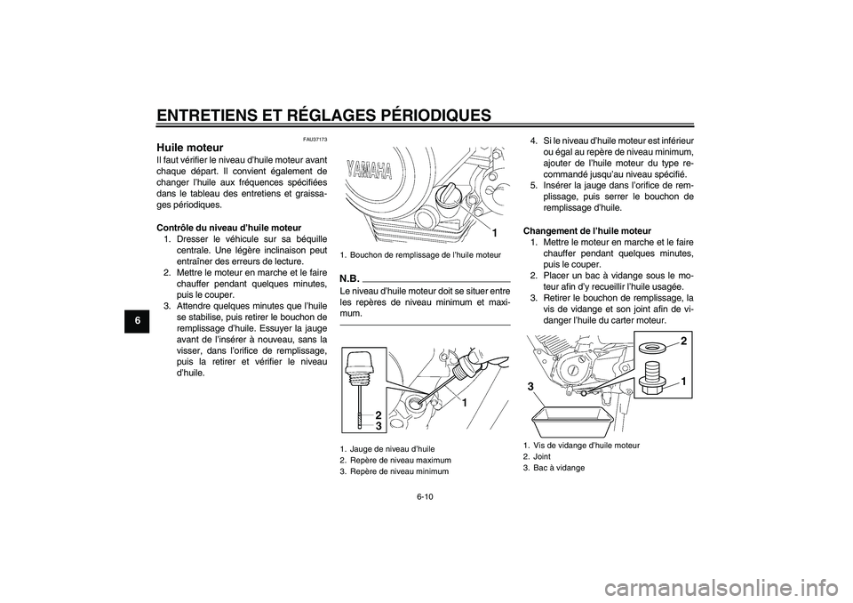 YAMAHA YBR125 2010  Notices Demploi (in French) ENTRETIENS ET RÉGLAGES PÉRIODIQUES
6-10
6
FAU37173
Huile moteur Il faut vérifier le niveau d’huile moteur avant
chaque départ. Il convient également de
changer l’huile aux fréquences spécif