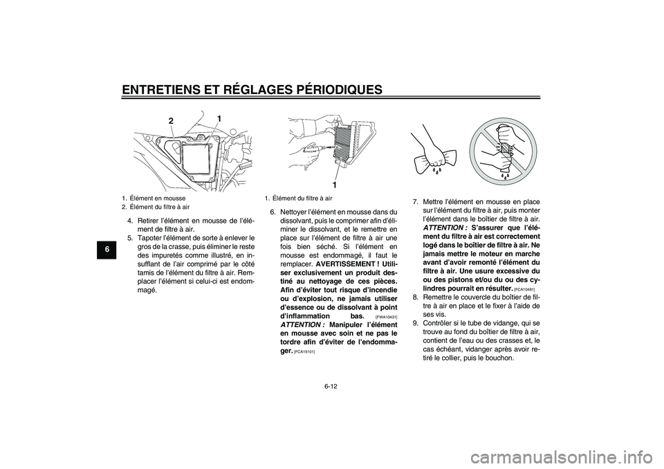 YAMAHA YBR125 2010  Notices Demploi (in French) ENTRETIENS ET RÉGLAGES PÉRIODIQUES
6-12
6
4. Retirer l’élément en mousse de l’élé-
ment de filtre à air.
5. Tapoter l’élément de sorte à enlever le
gros de la crasse, puis éliminer le