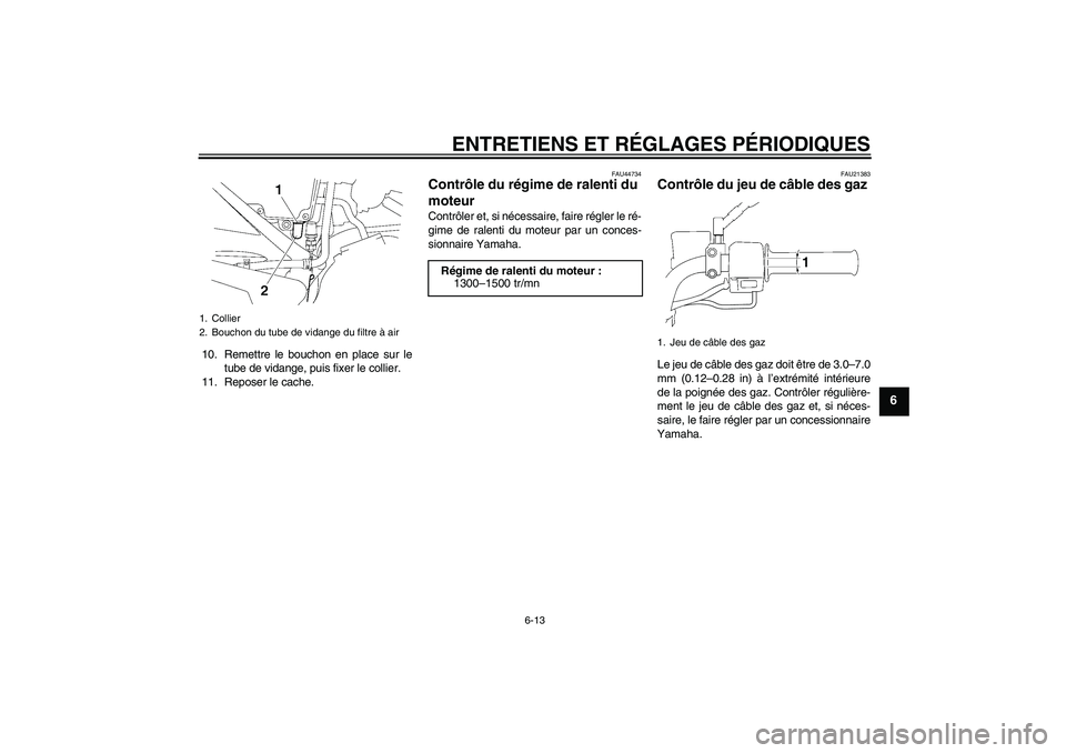 YAMAHA YBR125 2010  Notices Demploi (in French) ENTRETIENS ET RÉGLAGES PÉRIODIQUES
6-13
6
10. Remettre le bouchon en place sur le
tube de vidange, puis fixer le collier.
11. Reposer le cache.
FAU44734
Contrôle du régime de ralenti du 
moteur Co