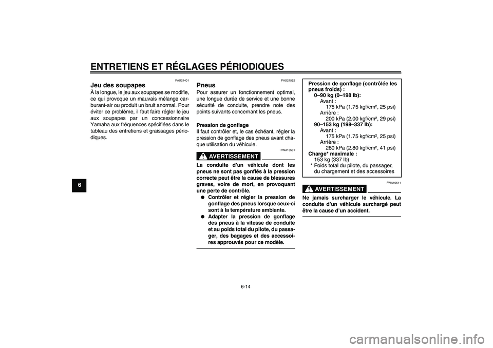 YAMAHA YBR125 2010  Notices Demploi (in French) ENTRETIENS ET RÉGLAGES PÉRIODIQUES
6-14
6
FAU21401
Jeu des soupapes À la longue, le jeu aux soupapes se modifie,
ce qui provoque un mauvais mélange car-
burant-air ou produit un bruit anormal. Pou