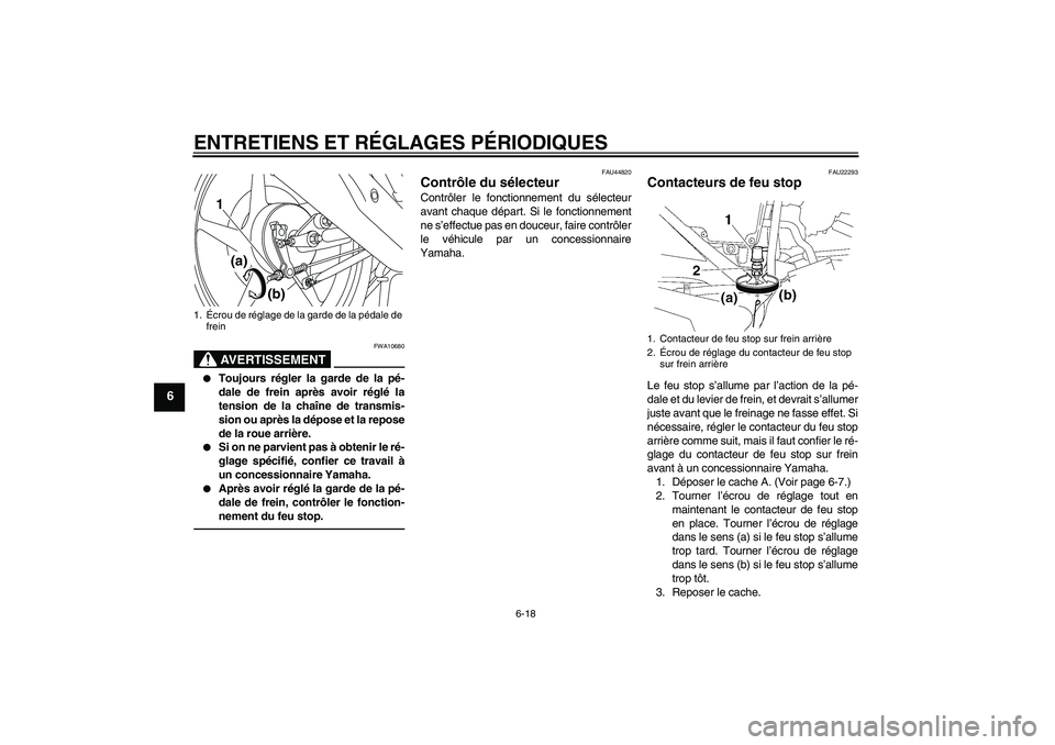 YAMAHA YBR125 2010  Notices Demploi (in French) ENTRETIENS ET RÉGLAGES PÉRIODIQUES
6-18
6
AVERTISSEMENT
FWA10680

Toujours régler la garde de la pé-
dale de frein après avoir réglé la
tension de la chaîne de transmis-
sion ou après la dé