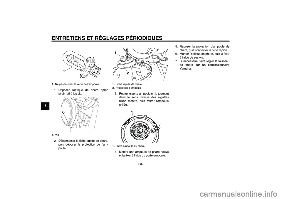 YAMAHA YBR125 2010  Notices Demploi (in French) ENTRETIENS ET RÉGLAGES PÉRIODIQUES
6-30
6
1. Déposer l’optique de phare après
avoir retiré les vis.
2. Déconnecter la fiche rapide de phare,
puis déposer la protection de l’am-
poule.3. Ret YAMAHA YBR125 2010  Notices Demploi (in French) ENTRETIENS ET RÉGLAGES PÉRIODIQUES
6-30
6
1. Déposer l’optique de phare après
avoir retiré les vis.
2. Déconnecter la fiche rapide de phare,
puis déposer la protection de l’am-
poule.3. Ret