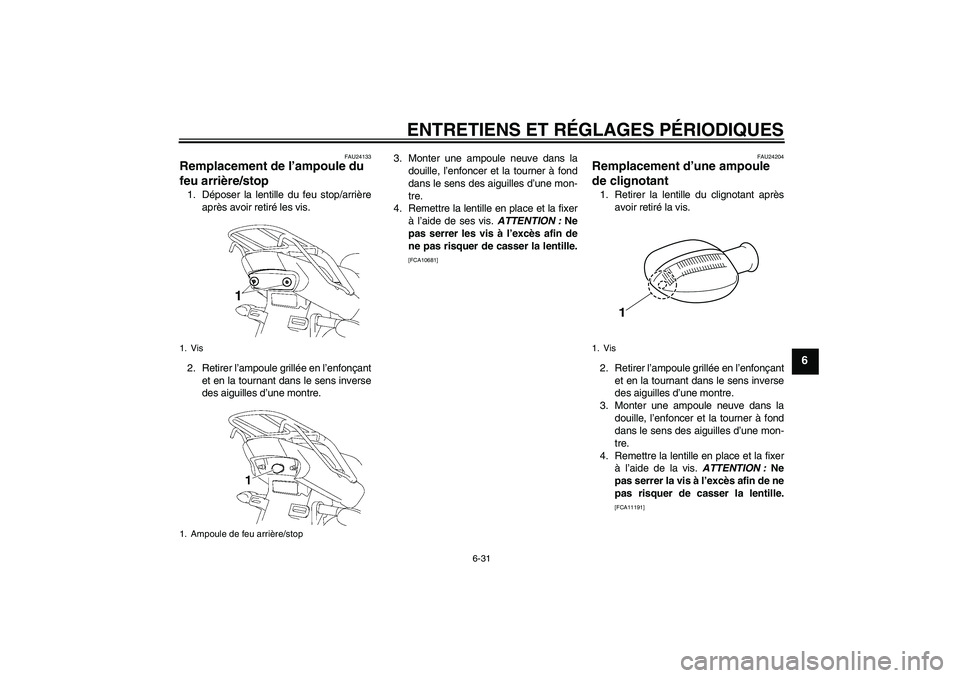 YAMAHA YBR125 2010  Notices Demploi (in French) ENTRETIENS ET RÉGLAGES PÉRIODIQUES
6-31
6
FAU24133
Remplacement de l’ampoule du 
feu arrière/stop 1. Déposer la lentille du feu stop/arrière
après avoir retiré les vis.
2. Retirer l’ampoule YAMAHA YBR125 2010  Notices Demploi (in French) ENTRETIENS ET RÉGLAGES PÉRIODIQUES
6-31
6
FAU24133
Remplacement de l’ampoule du 
feu arrière/stop 1. Déposer la lentille du feu stop/arrière
après avoir retiré les vis.
2. Retirer l’ampoule