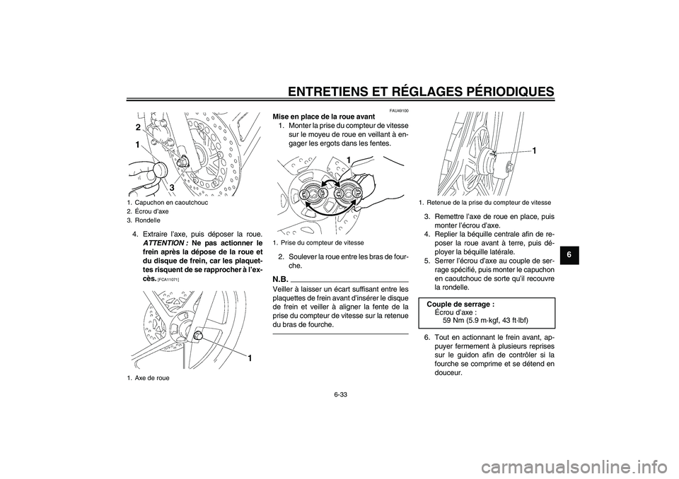 YAMAHA YBR125 2010  Notices Demploi (in French) ENTRETIENS ET RÉGLAGES PÉRIODIQUES
6-33
6
4. Extraire l’axe, puis déposer la roue.
ATTENTION : Ne pas actionner le
frein après la dépose de la roue et
du disque de frein, car les plaquet-
tes r YAMAHA YBR125 2010  Notices Demploi (in French) ENTRETIENS ET RÉGLAGES PÉRIODIQUES
6-33
6
4. Extraire l’axe, puis déposer la roue.
ATTENTION : Ne pas actionner le
frein après la dépose de la roue et
du disque de frein, car les plaquet-
tes r