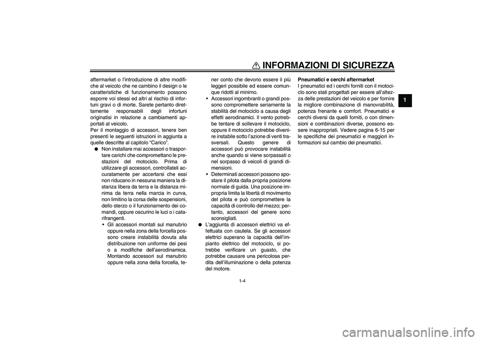 YAMAHA YBR125 2010  Manuale duso (in Italian) INFORMAZIONI DI SICUREZZA
1-4
1
aftermarket o l’introduzione di altre modifi-
che al veicolo che ne cambino il design o le
caratteristiche di funzionamento possono
esporre voi stessi ed altri al ris