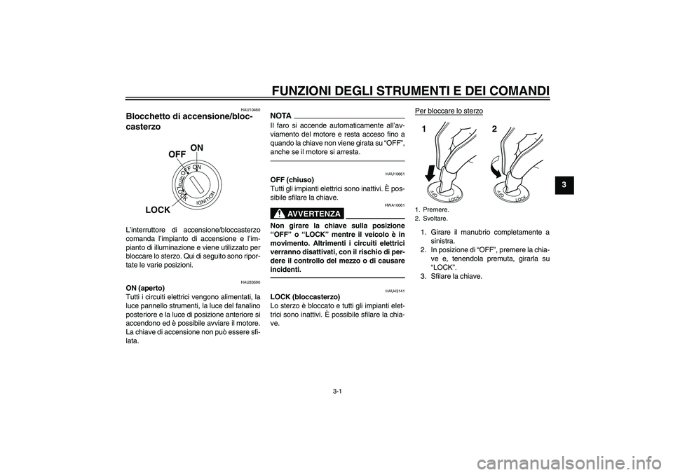 YAMAHA YBR125 2010  Manuale duso (in Italian) FUNZIONI DEGLI STRUMENTI E DEI COMANDI
3-1
3
HAU10460
Blocchetto di accensione/bloc-
casterzo L’interruttore di accensione/bloccasterzo
comanda l’impianto di accensione e l’im-
pianto di illumin