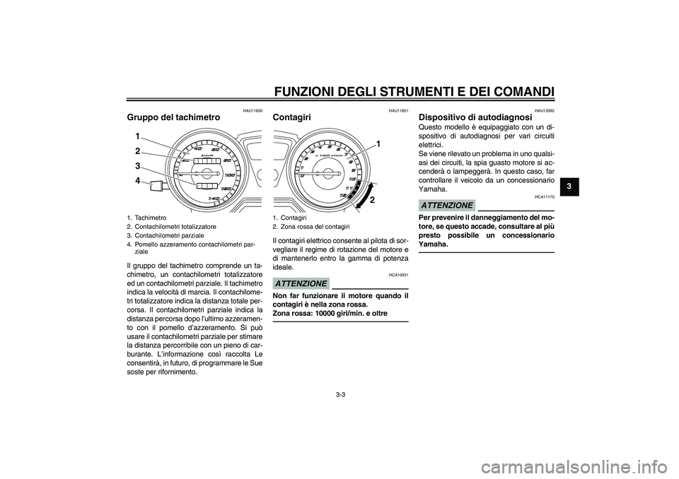 YAMAHA YBR125 2010  Manuale duso (in Italian) FUNZIONI DEGLI STRUMENTI E DEI COMANDI
3-3
3
HAU11630
Gruppo del tachimetro Il gruppo del tachimetro comprende un ta-
chimetro, un contachilometri totalizzatore
ed un contachilometri parziale. Il tach