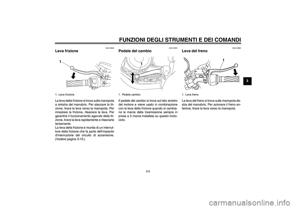 YAMAHA YBR125 2010  Manuale duso (in Italian) FUNZIONI DEGLI STRUMENTI E DEI COMANDI
3-5
3
HAU12820
Leva frizione La leva della frizione si trova sulla manopola
a sinistra del manubrio. Per staccare la fri-
zione, tirare la leva verso la manopola